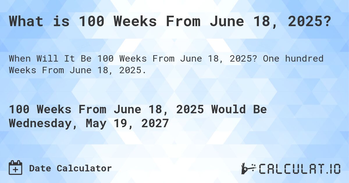 What is 100 Weeks From June 18, 2025?. One hundred Weeks From June 18, 2025.