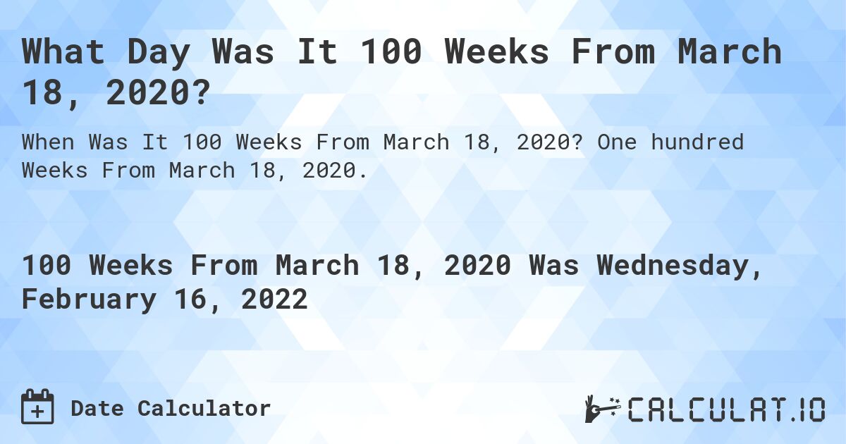 What Day Was It 100 Weeks From March 18, 2020?. One hundred Weeks From March 18, 2020.