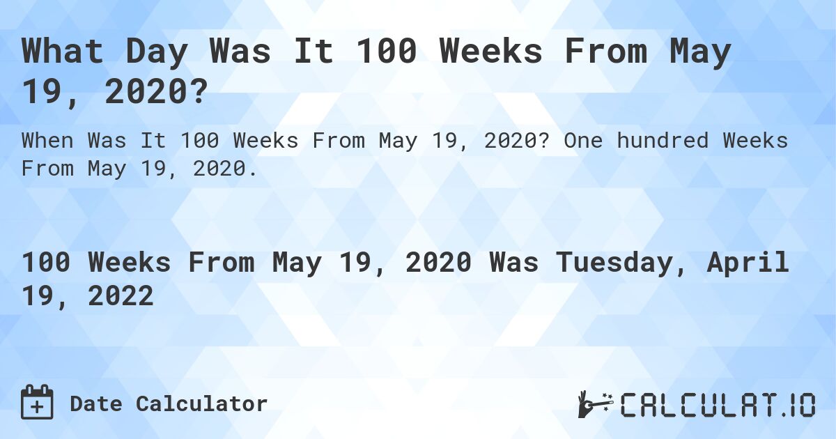 What Day Was It 100 Weeks From May 19, 2020?. One hundred Weeks From May 19, 2020.