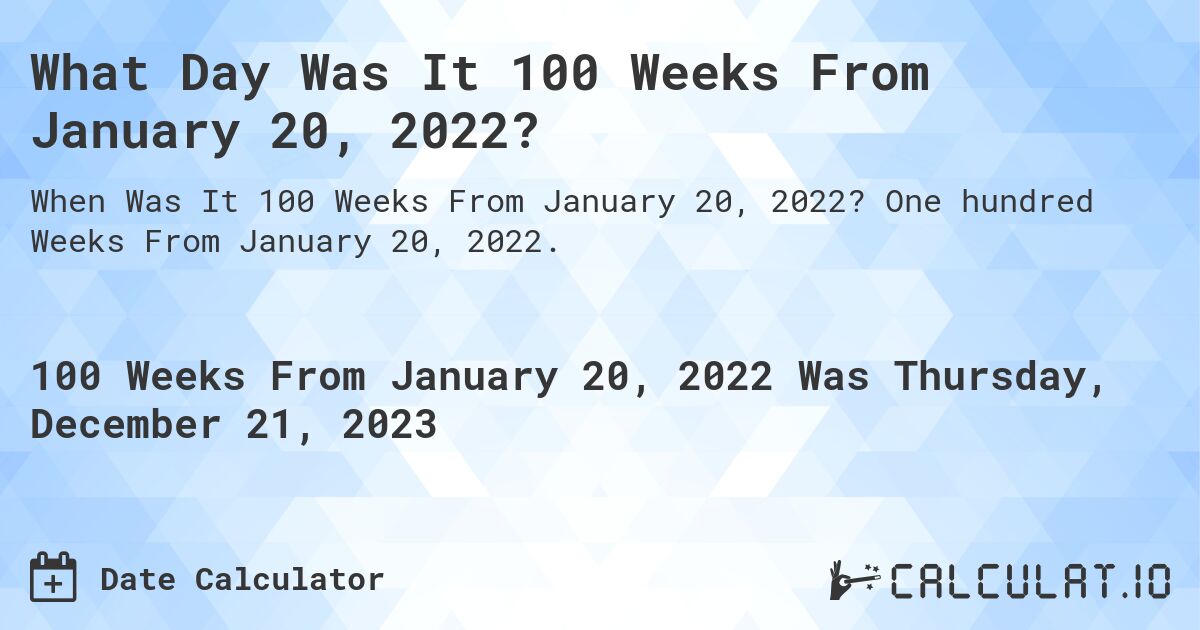What Day Was It 100 Weeks From January 20, 2022?. One hundred Weeks From January 20, 2022.