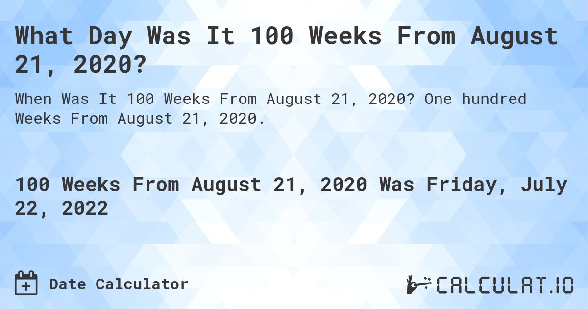 What Day Was It 100 Weeks From August 21, 2020?. One hundred Weeks From August 21, 2020.