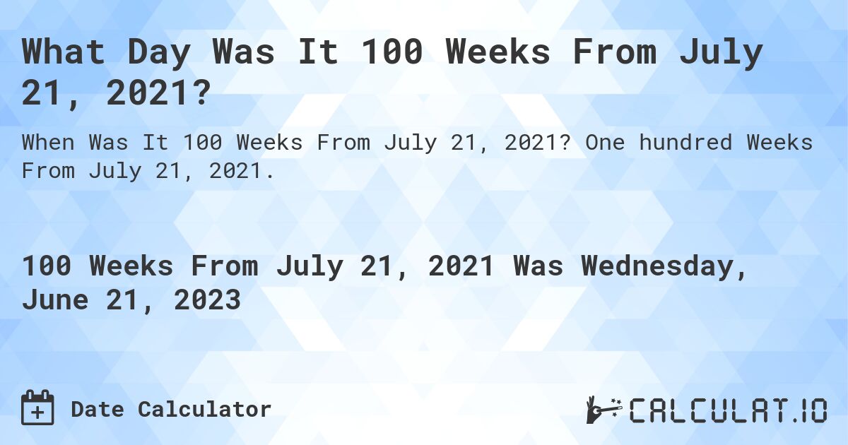 What Day Was It 100 Weeks From July 21, 2021?. One hundred Weeks From July 21, 2021.