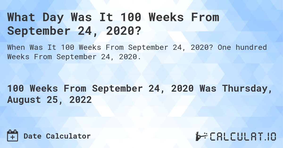 What Day Was It 100 Weeks From September 24, 2020?. One hundred Weeks From September 24, 2020.