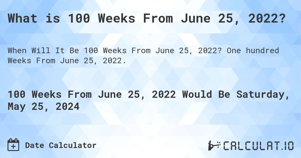 What is 100 Weeks From June 25, 2022?. One hundred Weeks From June 25, 2022.