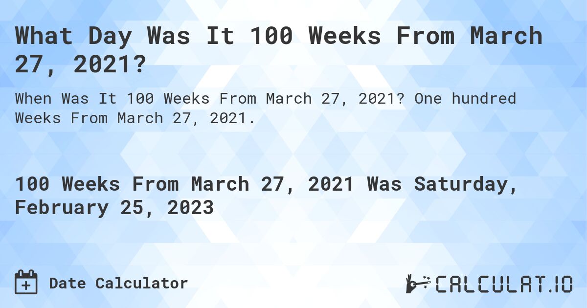What Day Was It 100 Weeks From March 27, 2021?. One hundred Weeks From March 27, 2021.