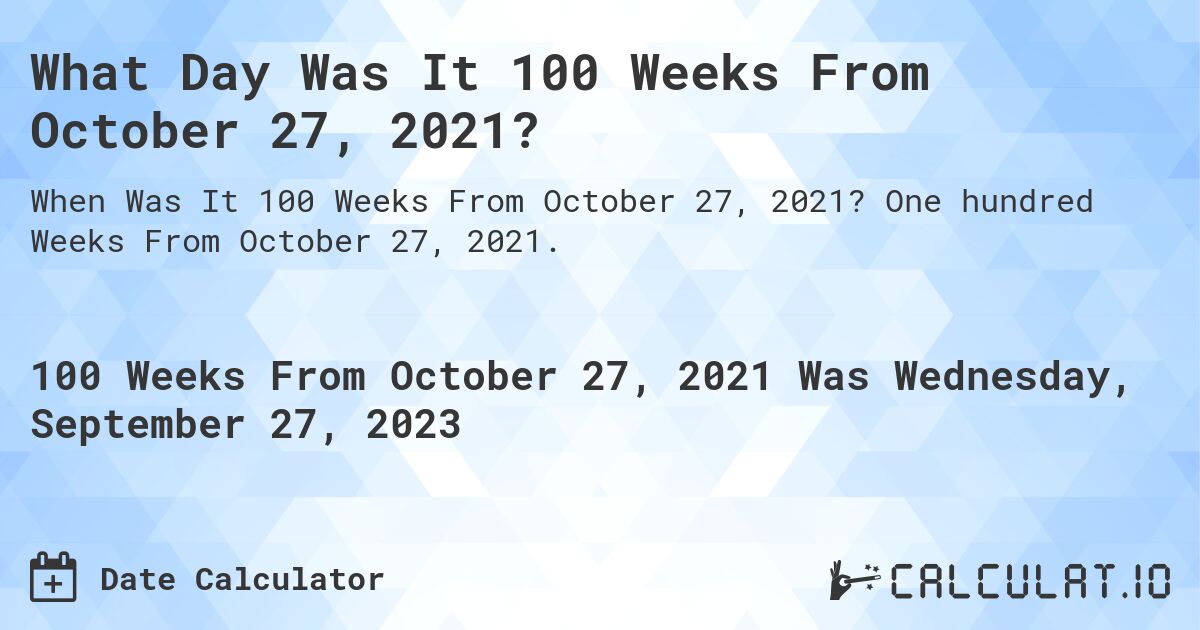 What Day Was It 100 Weeks From October 27, 2021?. One hundred Weeks From October 27, 2021.