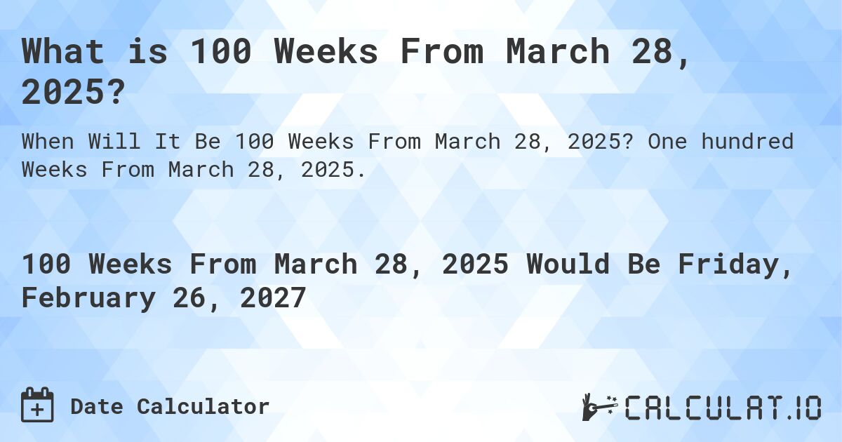 What is 100 Weeks From March 28, 2025?. One hundred Weeks From March 28, 2025.