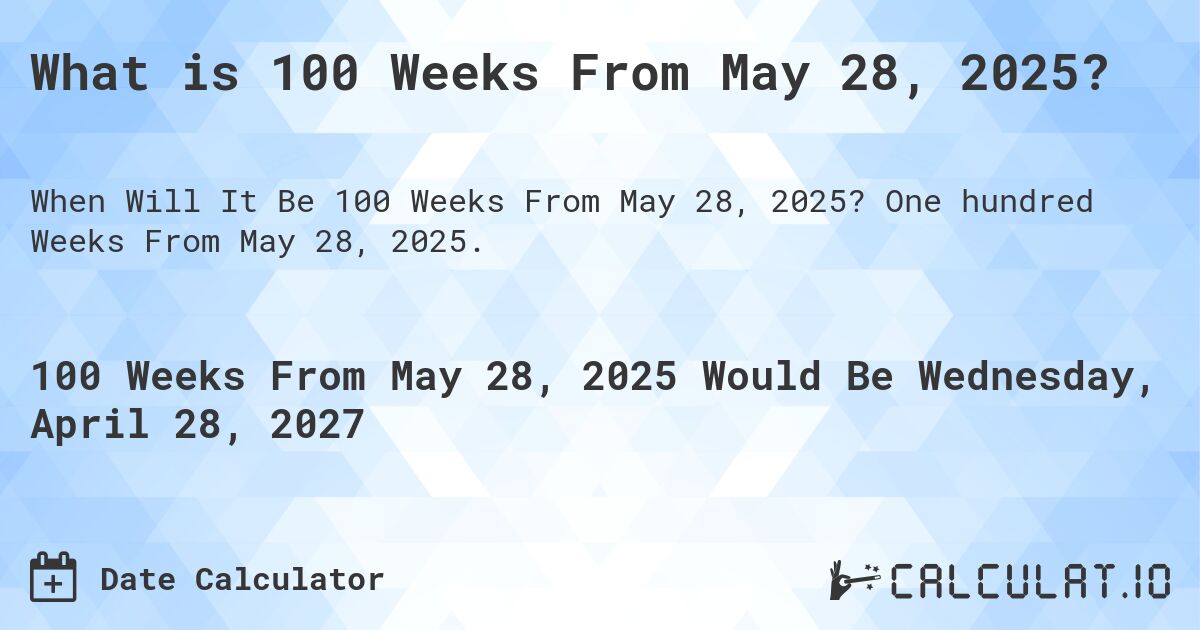 What is 100 Weeks From May 28, 2025?. One hundred Weeks From May 28, 2025.