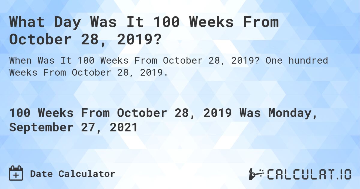 What Day Was It 100 Weeks From October 28, 2019?. One hundred Weeks From October 28, 2019.
