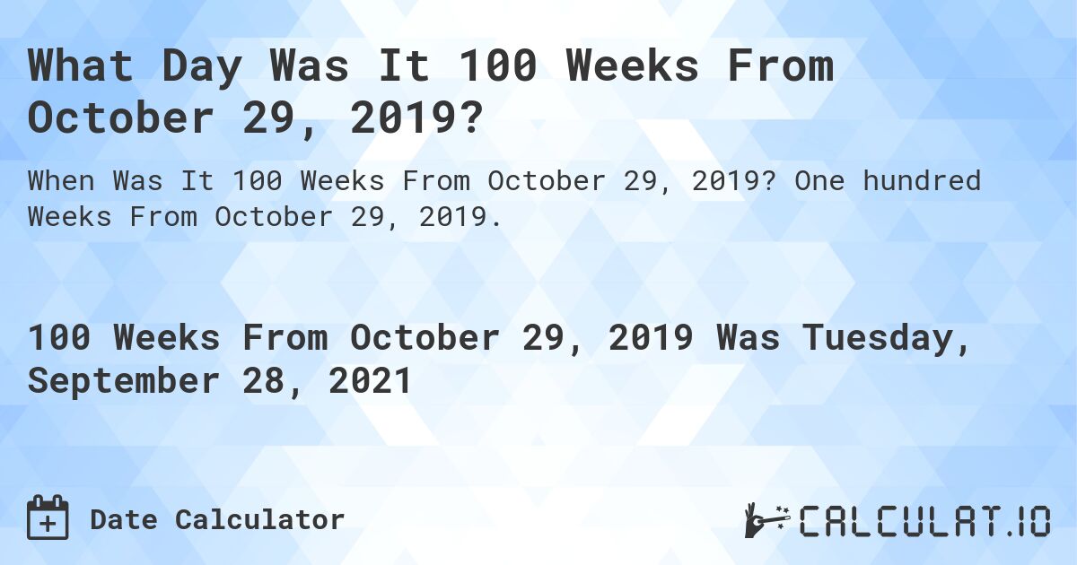 What Day Was It 100 Weeks From October 29, 2019?. One hundred Weeks From October 29, 2019.