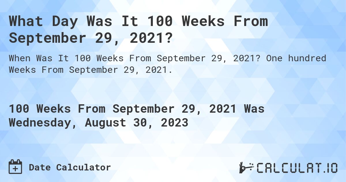 What Day Was It 100 Weeks From September 29, 2021?. One hundred Weeks From September 29, 2021.