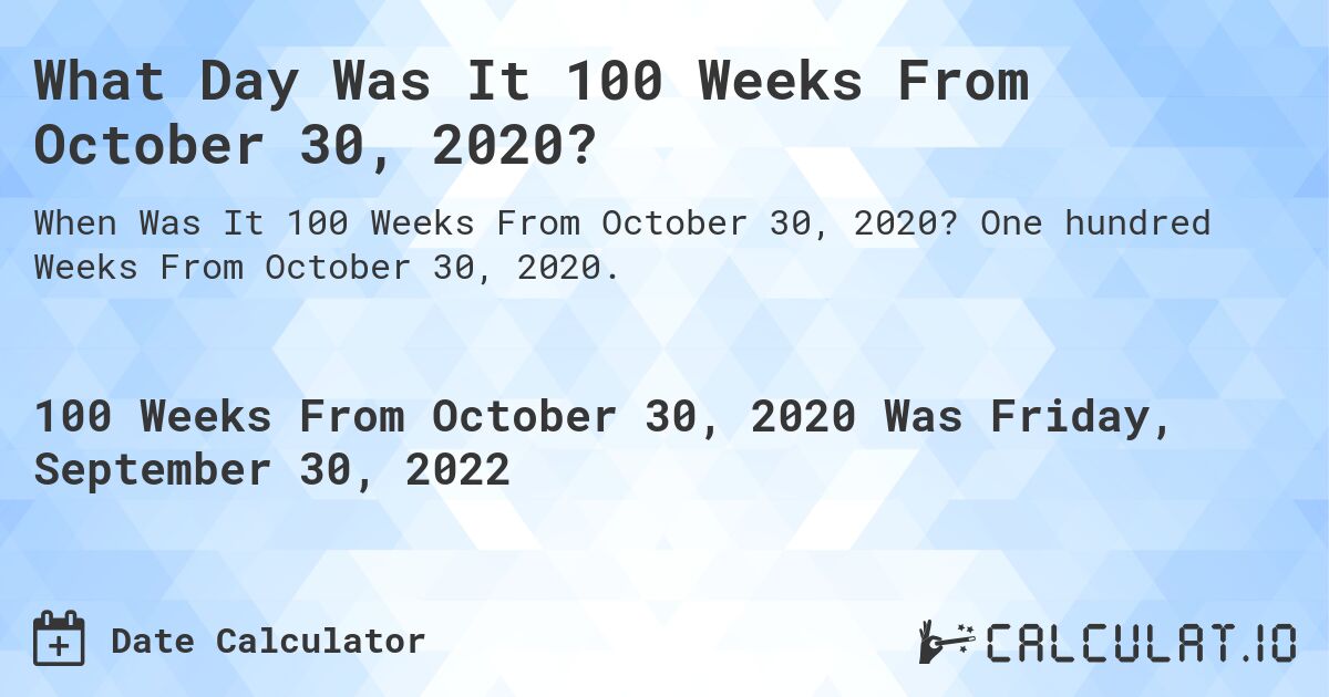 What Day Was It 100 Weeks From October 30, 2020?. One hundred Weeks From October 30, 2020.