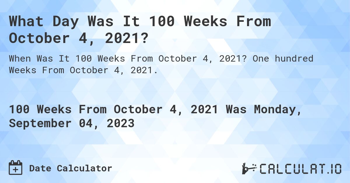 What Day Was It 100 Weeks From October 4, 2021?. One hundred Weeks From October 4, 2021.