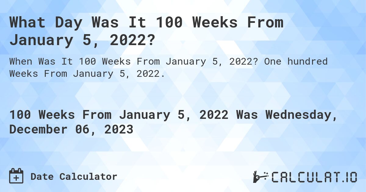 What Day Was It 100 Weeks From January 5, 2022?. One hundred Weeks From January 5, 2022.