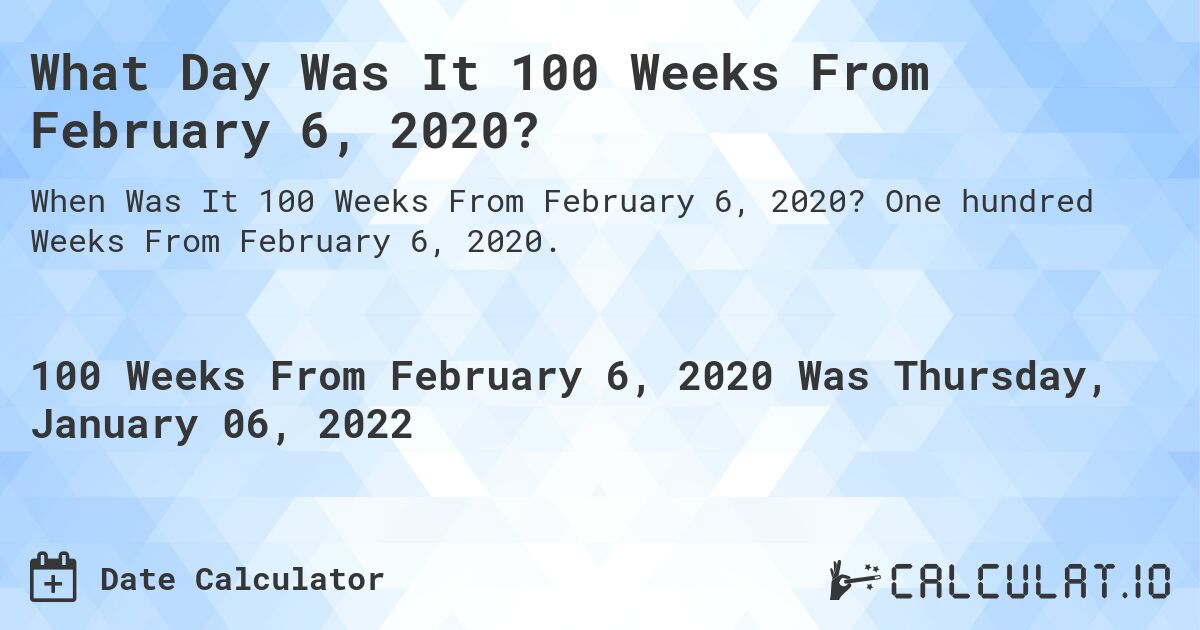 What Day Was It 100 Weeks From February 6, 2020?. One hundred Weeks From February 6, 2020.