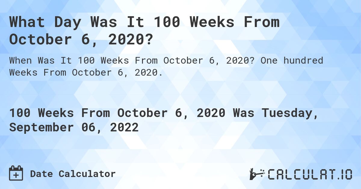 What Day Was It 100 Weeks From October 6, 2020?. One hundred Weeks From October 6, 2020.