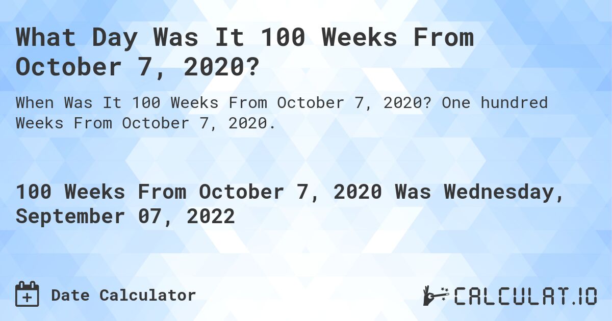 What Day Was It 100 Weeks From October 7, 2020?. One hundred Weeks From October 7, 2020.