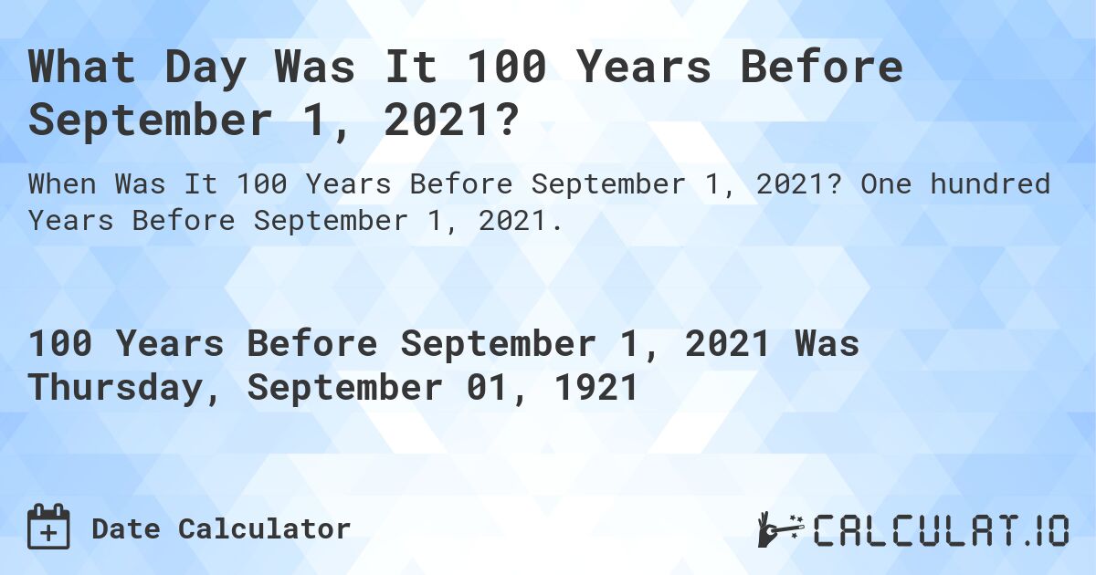 What Day Was It 100 Years Before September 1, 2021?. One hundred Years Before September 1, 2021.