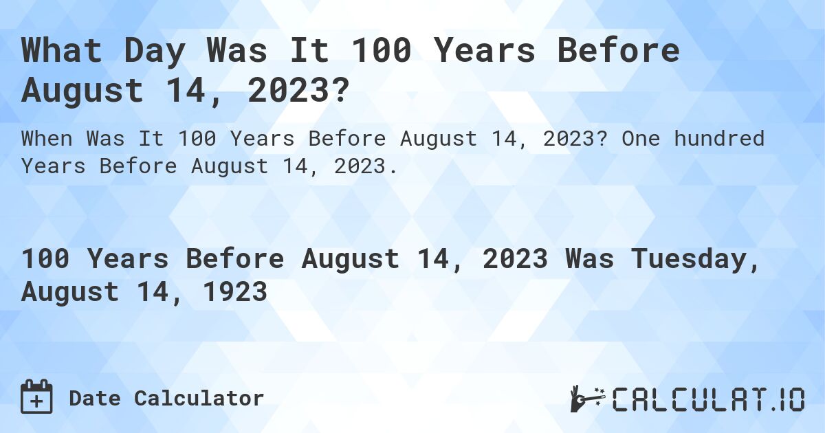 What Day Was It 100 Years Before August 14, 2023?. One hundred Years Before August 14, 2023.