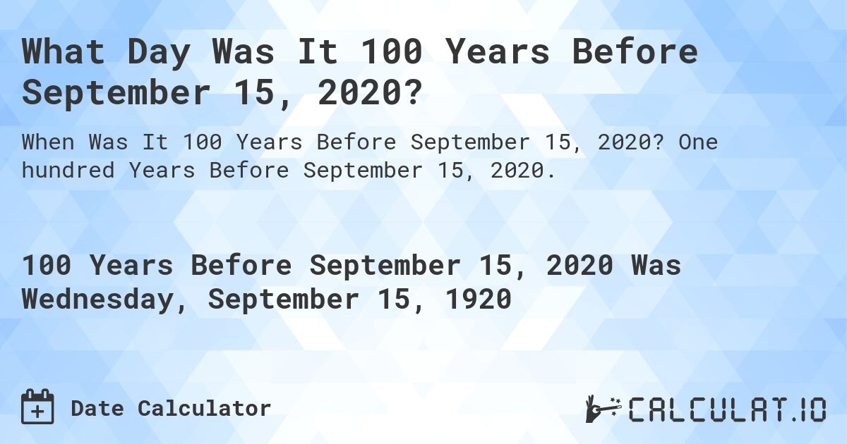What Day Was It 100 Years Before September 15, 2020?. One hundred Years Before September 15, 2020.