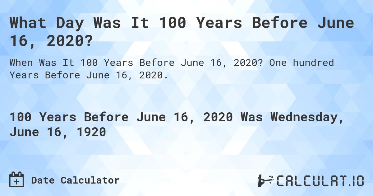 What Day Was It 100 Years Before June 16, 2020?. One hundred Years Before June 16, 2020.