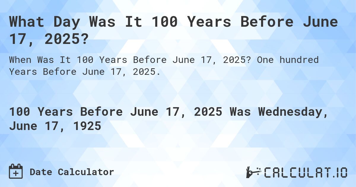 What Day Was It 100 Years Before June 17, 2025?. One hundred Years Before June 17, 2025.