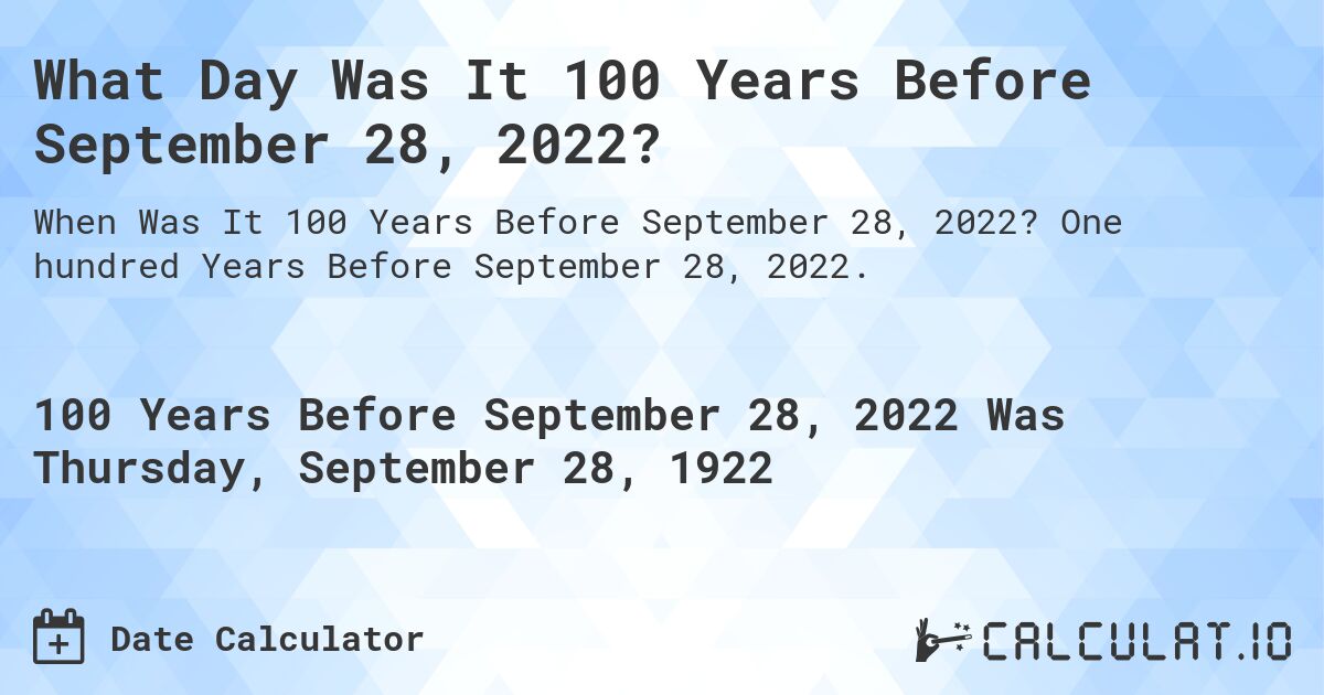 What Day Was It 100 Years Before September 28, 2022?. One hundred Years Before September 28, 2022.