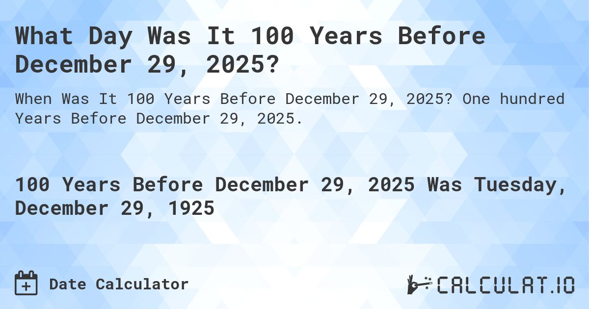 What Day Was It 100 Years Before December 29, 2025?. One hundred Years Before December 29, 2025.