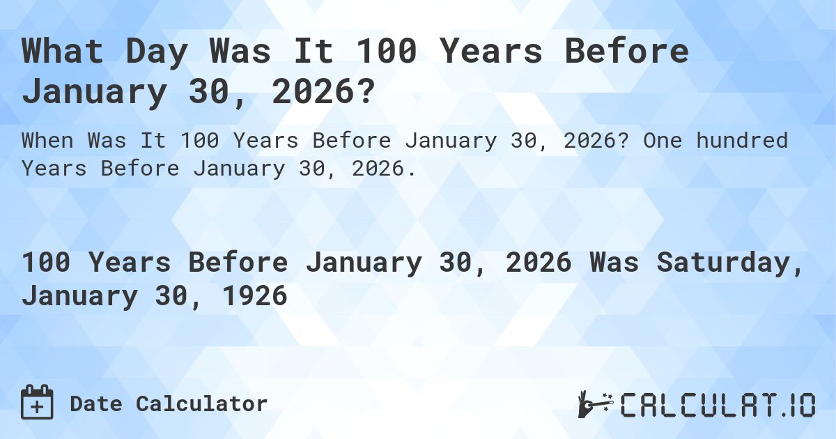 What Day Was It 100 Years Before January 30, 2026?. One hundred Years Before January 30, 2026.