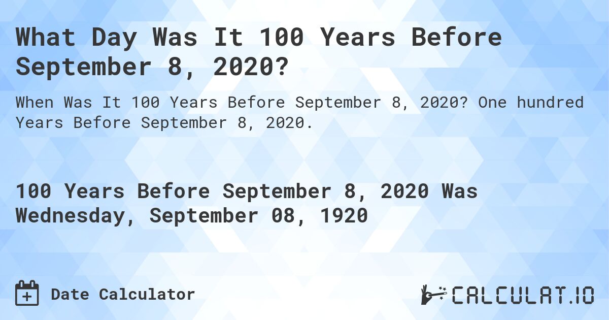 What Day Was It 100 Years Before September 8, 2020?. One hundred Years Before September 8, 2020.