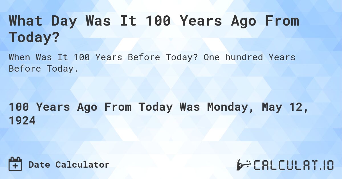 What Day Was It 100 Years Ago From Today?. One hundred Years Before Today.