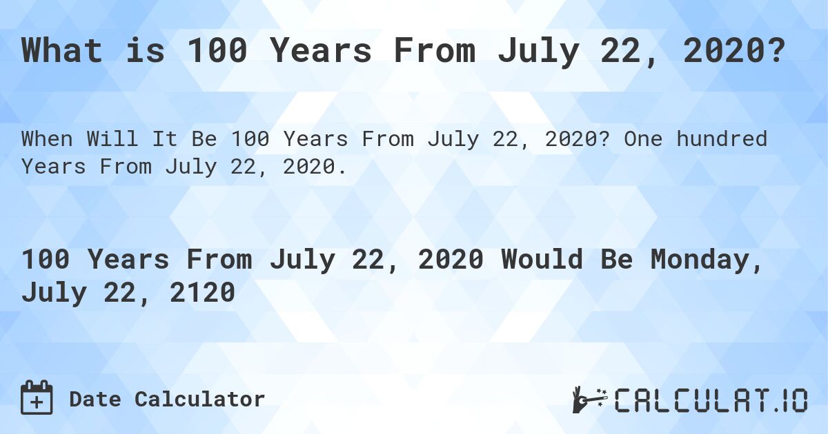 What is 100 Years From July 22, 2020?. One hundred Years From July 22, 2020.