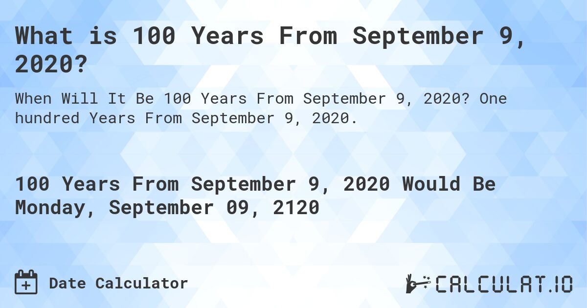 What is 100 Years From September 9, 2020?. One hundred Years From September 9, 2020.