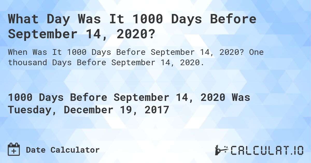 What Day Was It 1000 Days Before September 14, 2020?. One thousand Days Before September 14, 2020.