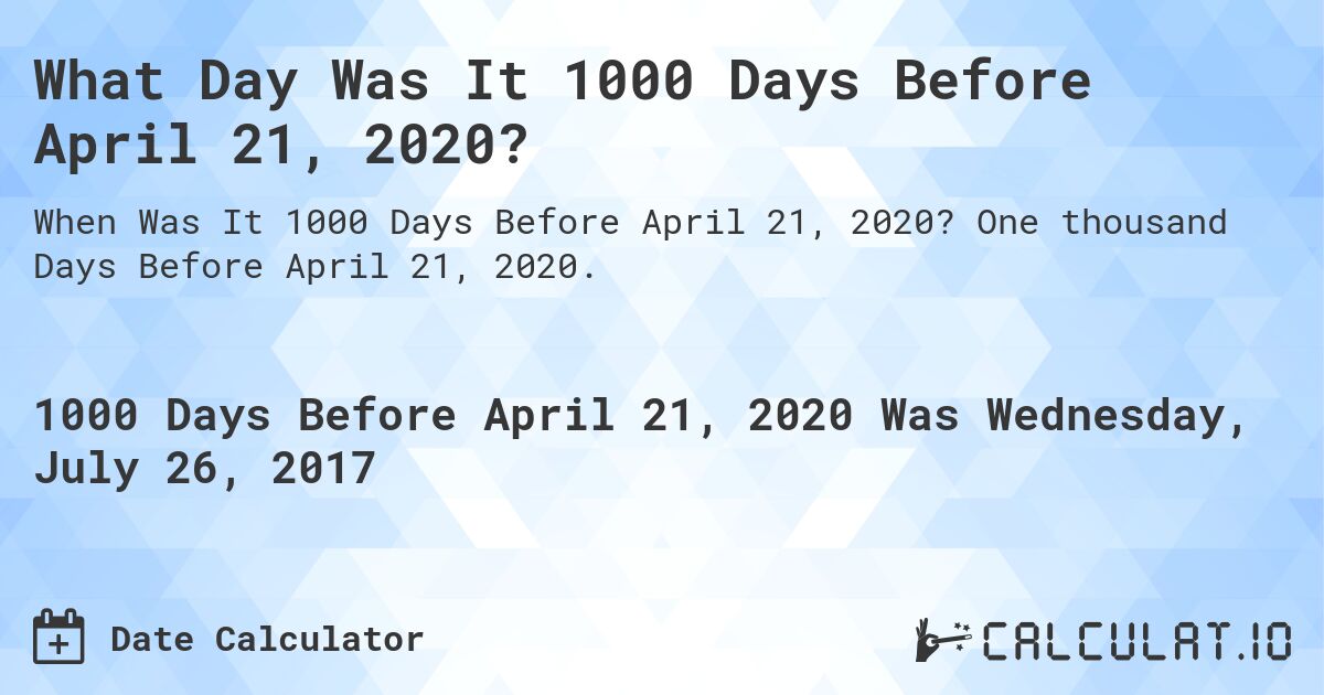 What Day Was It 1000 Days Before April 21, 2020?. One thousand Days Before April 21, 2020.