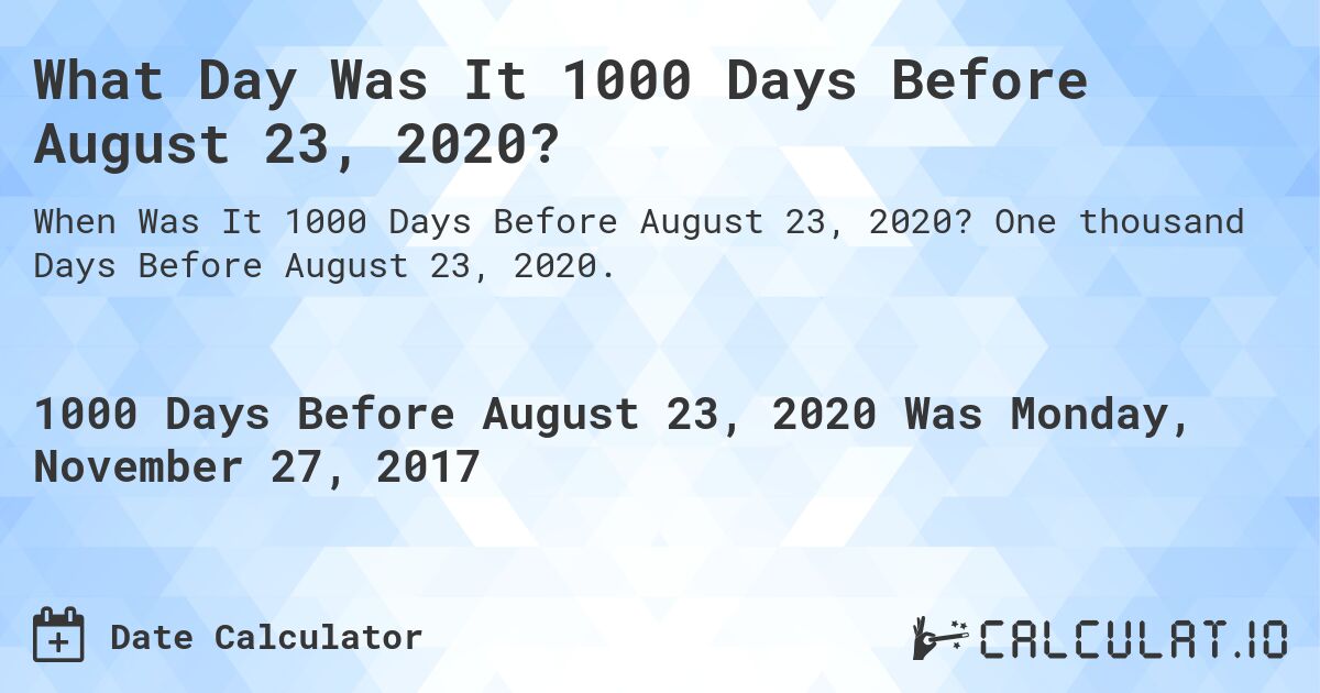What Day Was It 1000 Days Before August 23, 2020?. One thousand Days Before August 23, 2020.
