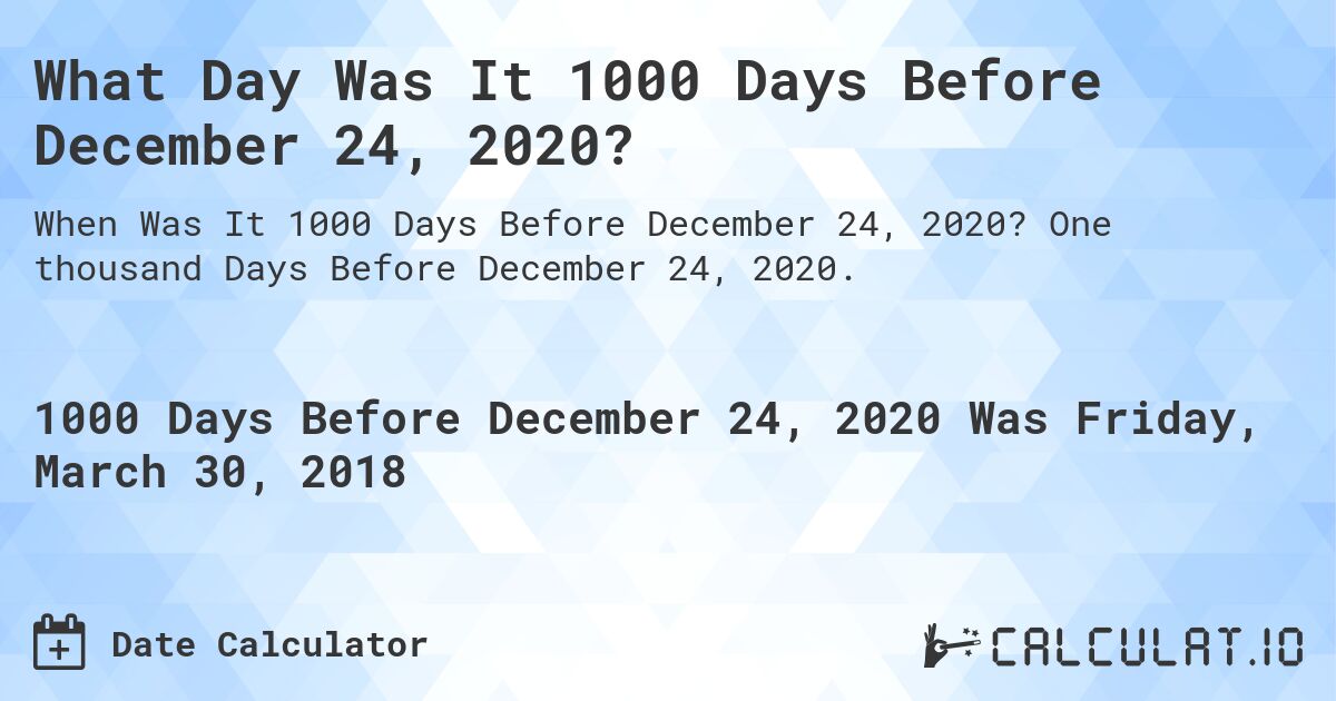 What Day Was It 1000 Days Before December 24, 2020?. One thousand Days Before December 24, 2020.
