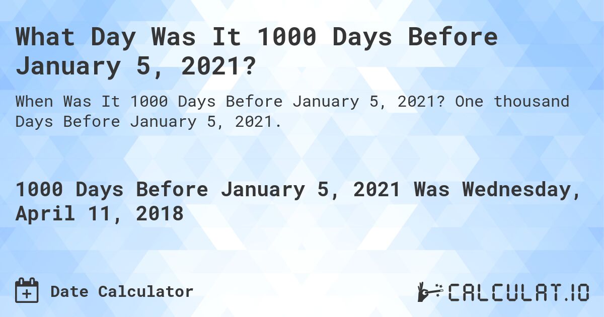 What Day Was It 1000 Days Before January 5, 2021?. One thousand Days Before January 5, 2021.