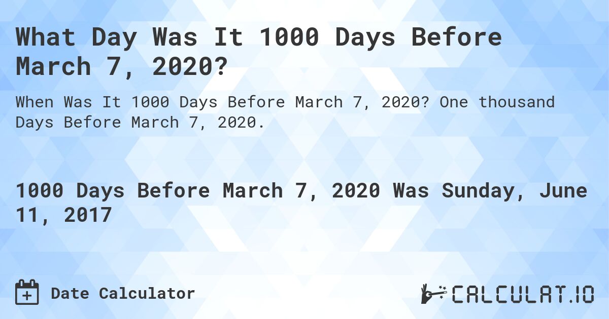 What Day Was It 1000 Days Before March 7, 2020?. One thousand Days Before March 7, 2020.