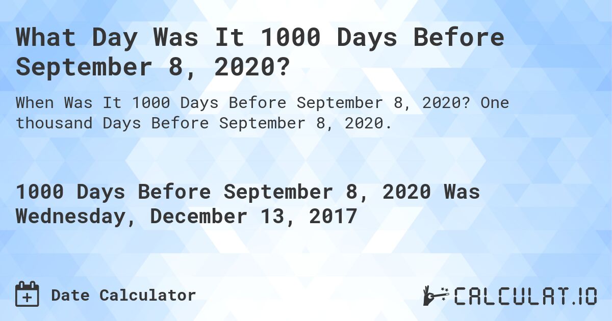 What Day Was It 1000 Days Before September 8, 2020?. One thousand Days Before September 8, 2020.