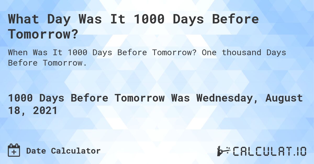 What Day Was It 1000 Days Before Tomorrow?. One thousand Days Before Tomorrow.