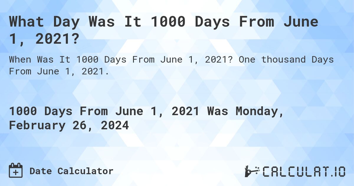 What Day Was It 1000 Days From June 1, 2021?. One thousand Days From June 1, 2021.