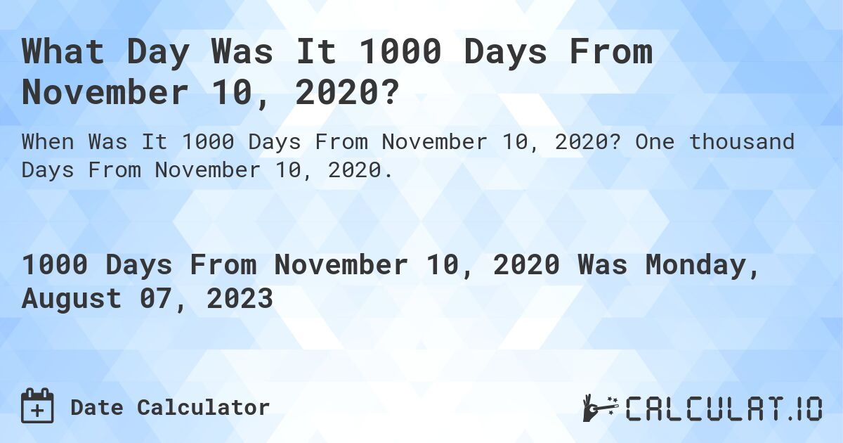 What Day Was It 1000 Days From November 10, 2020?. One thousand Days From November 10, 2020.