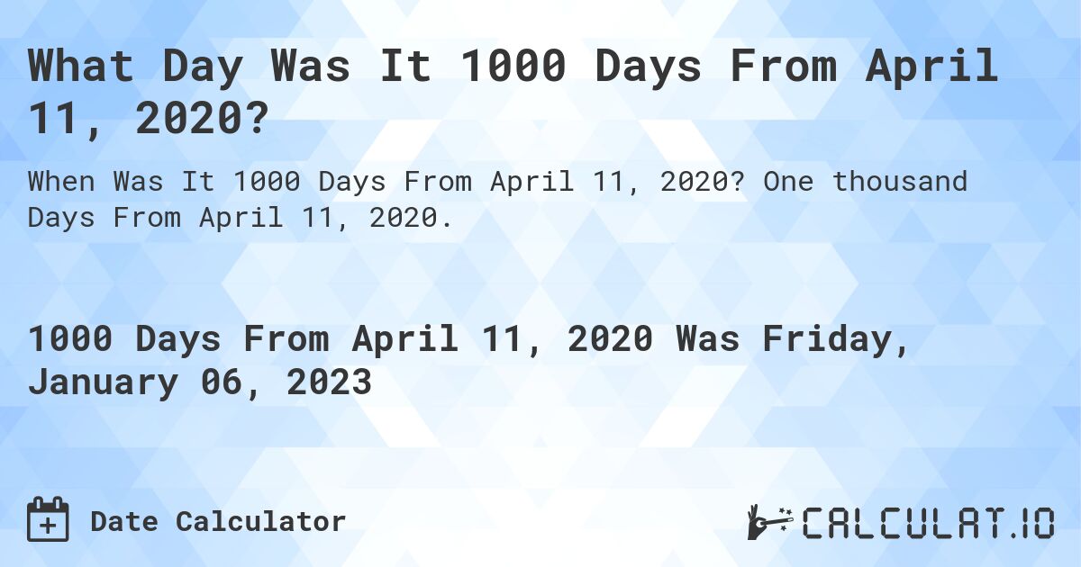 What Day Was It 1000 Days From April 11, 2020?. One thousand Days From April 11, 2020.