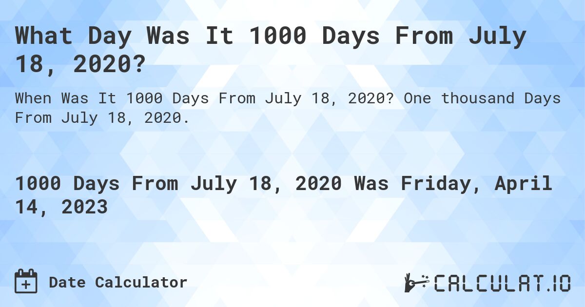 What Day Was It 1000 Days From July 18, 2020?. One thousand Days From July 18, 2020.
