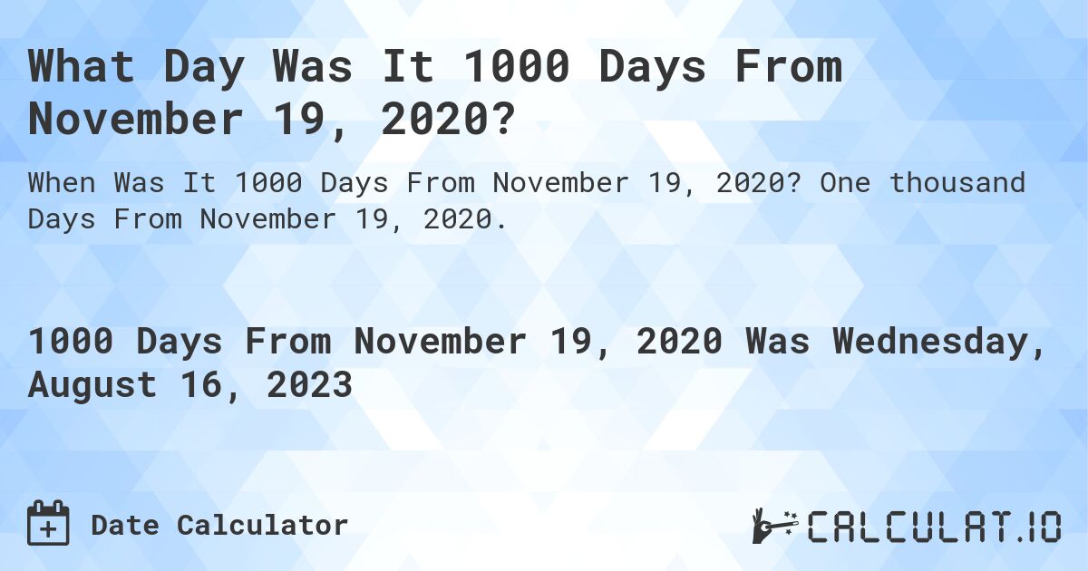 What Day Was It 1000 Days From November 19, 2020?. One thousand Days From November 19, 2020.