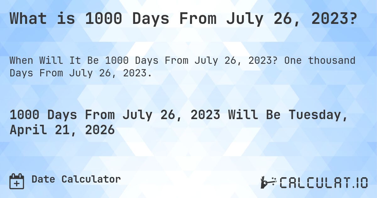 What is 1000 Days From July 26, 2023?. One thousand Days From July 26, 2023.