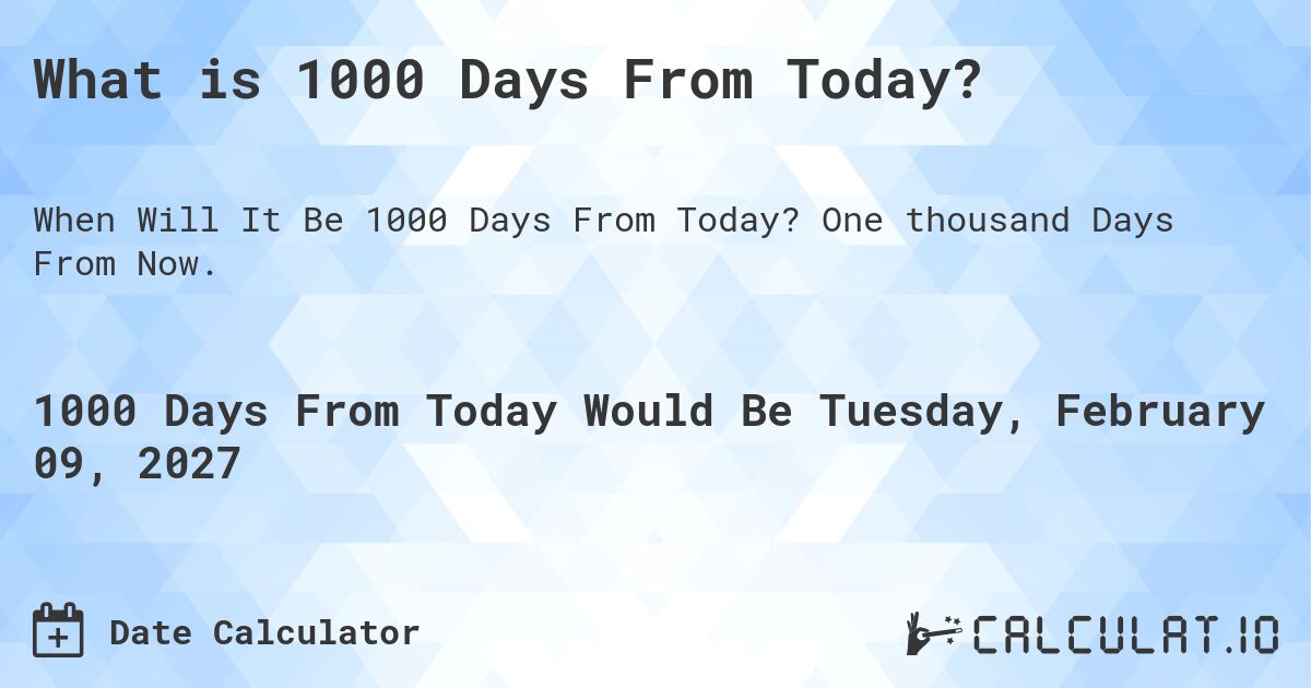 What is 1000 Days From Today?. One thousand Days From Now.