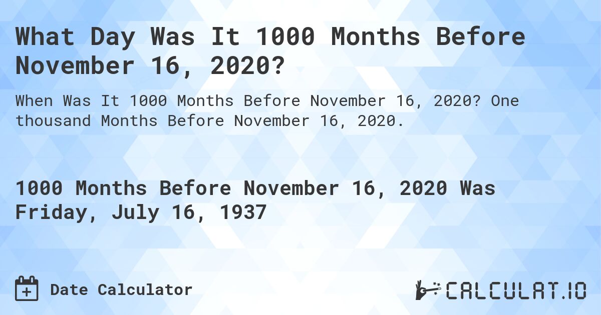 What Day Was It 1000 Months Before November 16, 2020?. One thousand Months Before November 16, 2020.