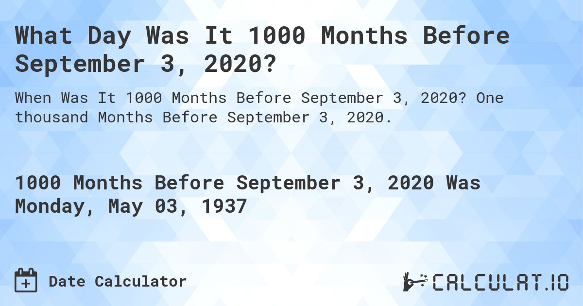 What Day Was It 1000 Months Before September 3, 2020?. One thousand Months Before September 3, 2020.